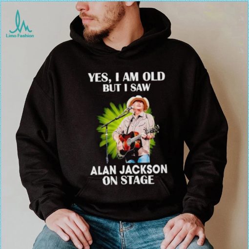 Men’s Yes I am old but I saw Alan Jackson on stage shirt