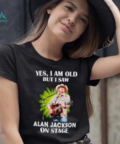 Men’s Yes I am old but I saw Alan Jackson on stage shirt