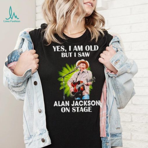 Men’s Yes I am old but I saw Alan Jackson on stage shirt