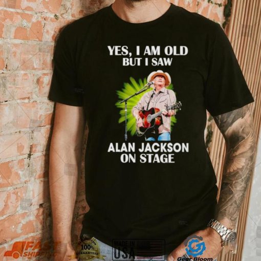 Men’s Yes I am old but I saw Alan Jackson on stage shirt
