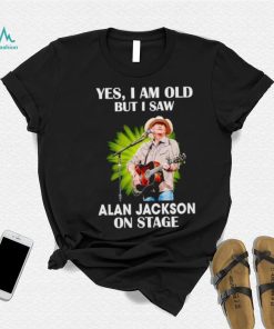 Men’s Yes I am old but I saw Alan Jackson on stage shirt