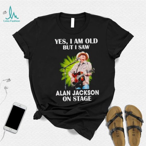 Men’s Yes I am old but I saw Alan Jackson on stage shirt