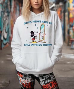 Mickey Mouse Might Have To Call In Thicc Today shirt