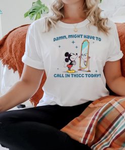 Mickey Mouse Might Have To Call In Thicc Today shirt