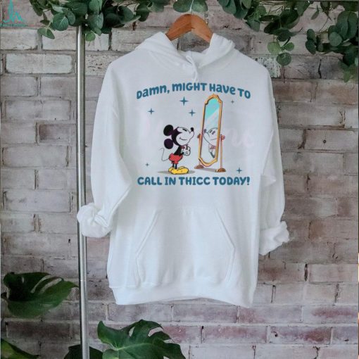 Mickey Mouse Might Have To Call In Thicc Today shirt