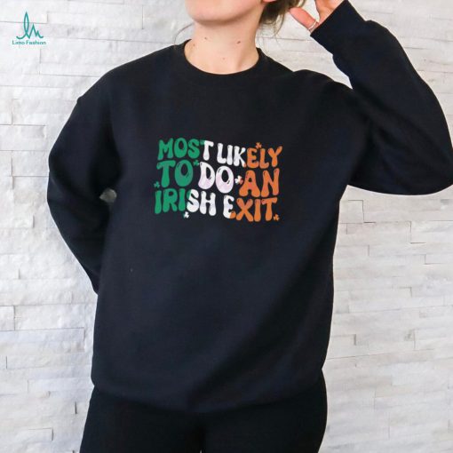 Most Likely To Do An Irish Exit shirt