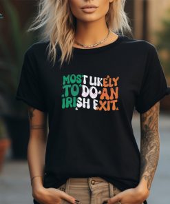 Most Likely To Do An Irish Exit shirt