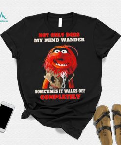 Muppets not only does my mind wander sometimes it walks off completely character shirt