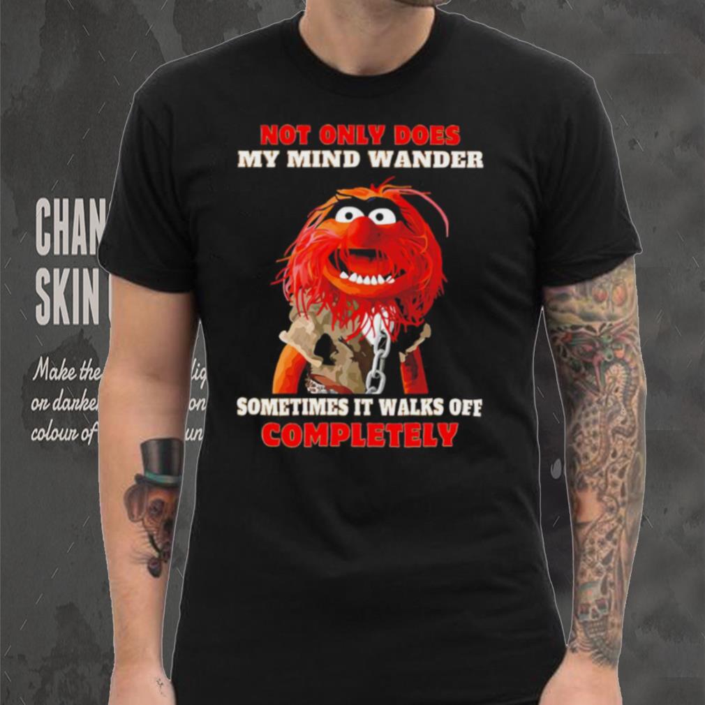Muppets not only does my mind wander sometimes it walks off completely character shirt Muppets not only does my mind wander sometimes it walks off completely character shirt