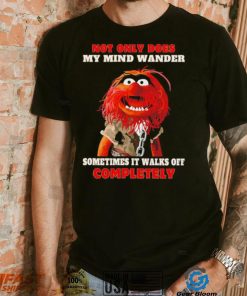 Muppets not only does my mind wander sometimes it walks off completely character shirt