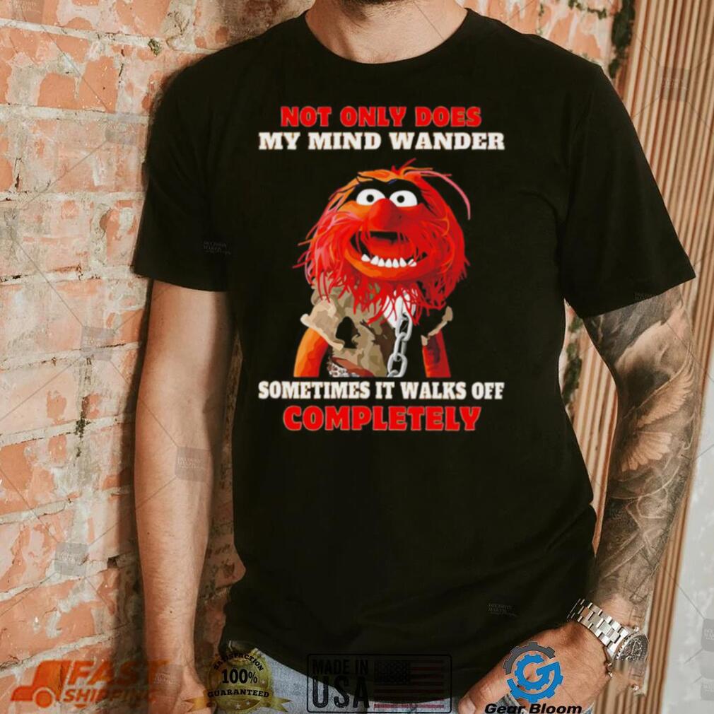 Muppets not only does my mind wander sometimes it walks off completely character shirt Muppets not only does my mind wander sometimes it walks off completely character shirt