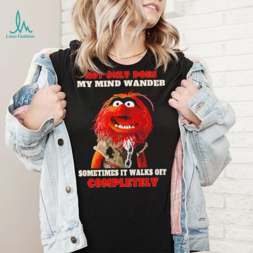 Muppets not only does my mind wander sometimes it walks off completely character shirt