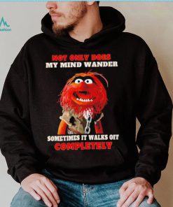 Muppets not only does my mind wander sometimes it walks off completely character shirt