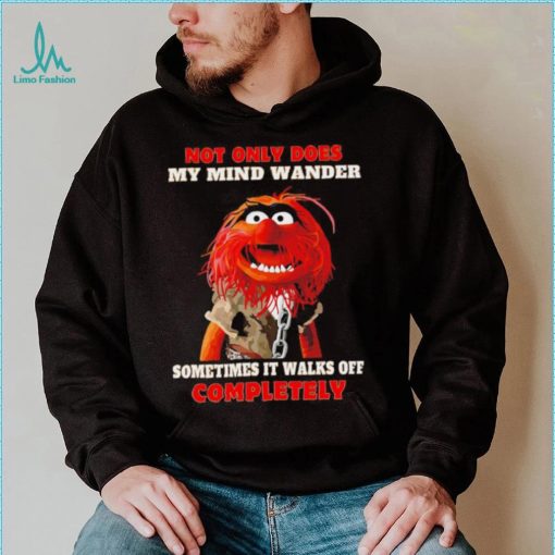 Muppets not only does my mind wander sometimes it walks off completely character shirt