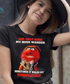 Muppets not only does my mind wander sometimes it walks off completely character shirt