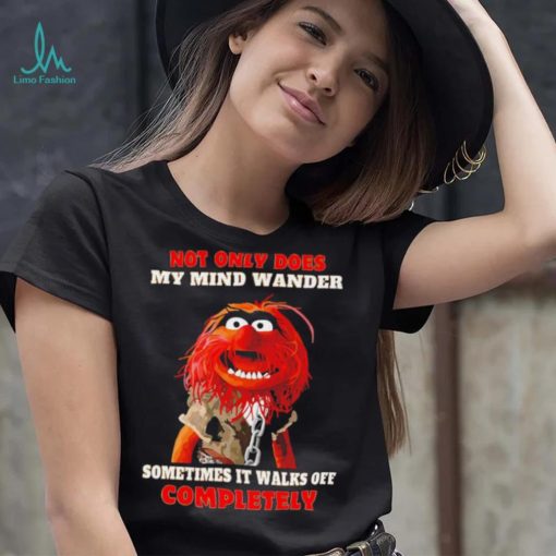 Muppets not only does my mind wander sometimes it walks off completely character shirt