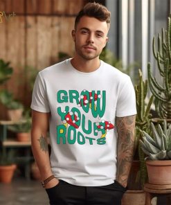 Mushrooms grow your roots shirt