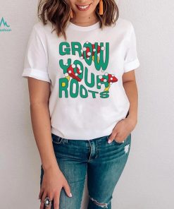 Mushrooms grow your roots shirt