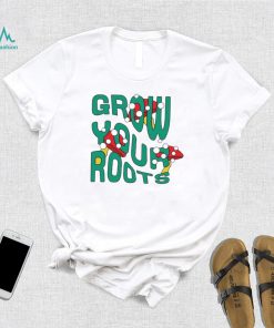 Mushrooms grow your roots shirt