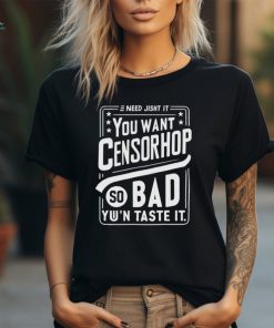 Need jisht it you want censorship so bad you can taste it shirt