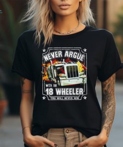 Never argue with an 18 wheeler you will never win shirt