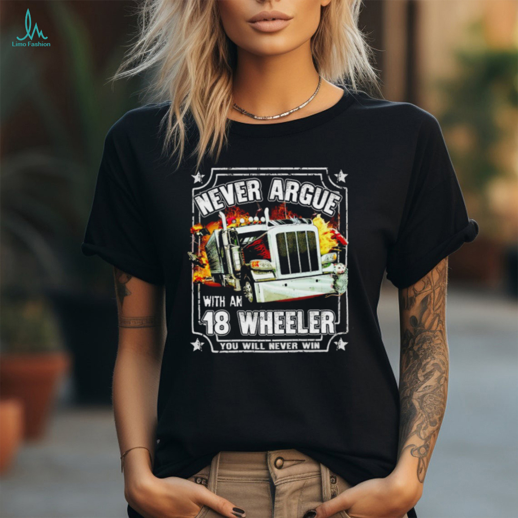 Never argue with an 18 wheeler you will never win shirt Never argue with an 18 wheeler you will never win shirt