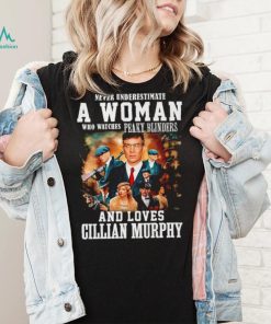 Never underestimate a woman who watches Peaky Blinders and loves Cillian Murphy shirt