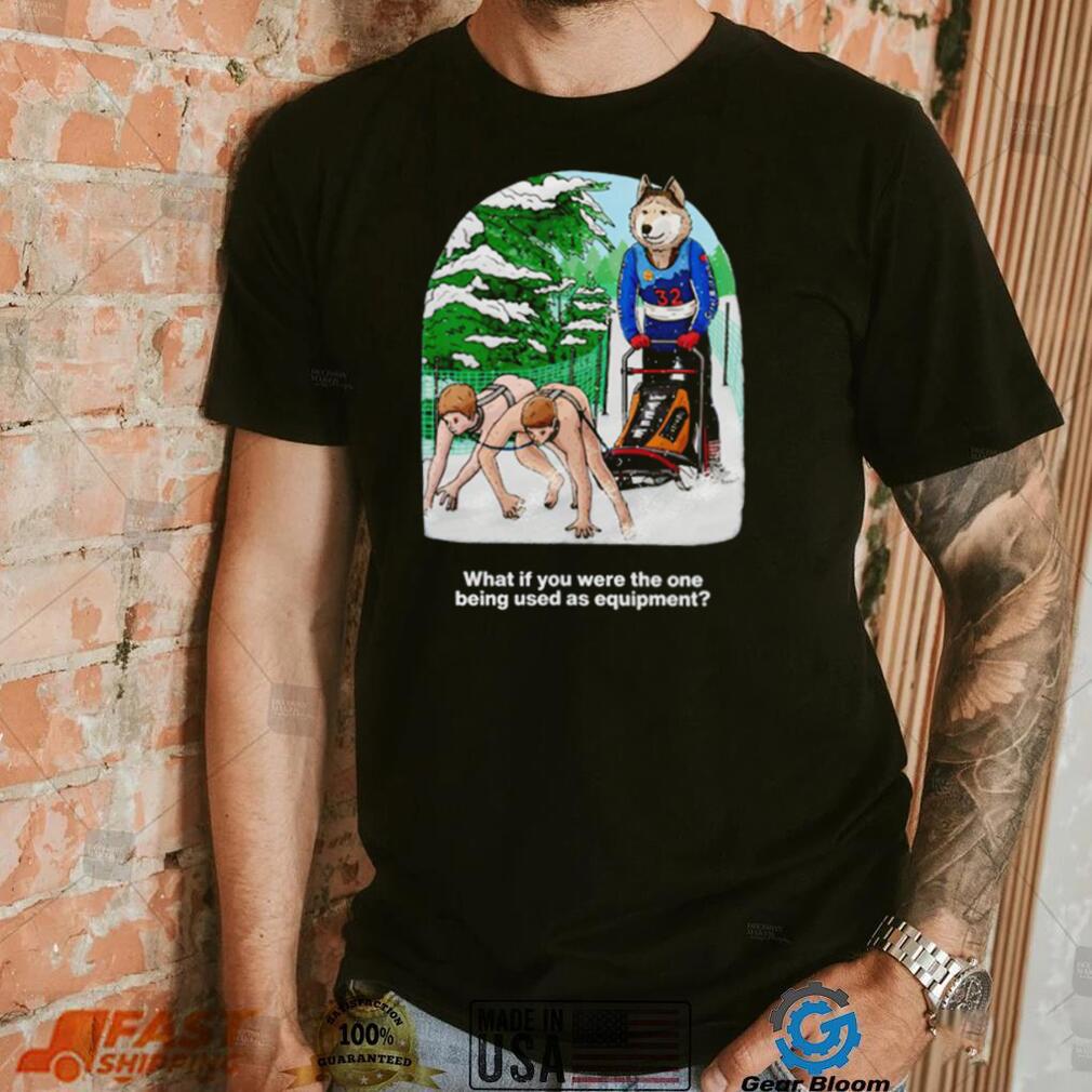 Nice what if you were the one being used as equipment shirt Nice what if you were the one being used as equipment shirt
