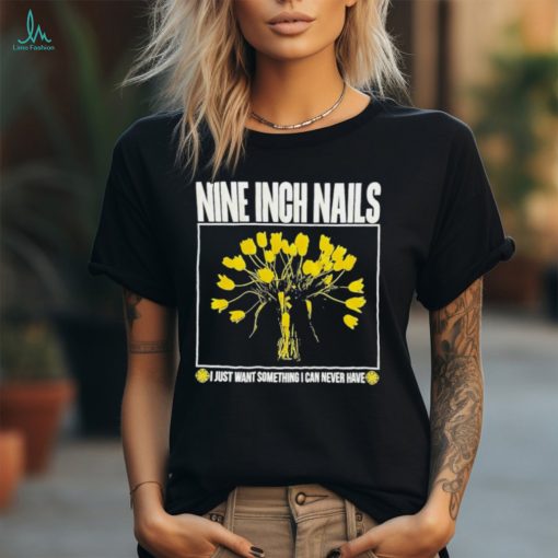 Nine inch nails I just want something I can never have shirt