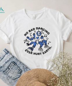 No Bad Dancing Ever Hurt Earth shirt