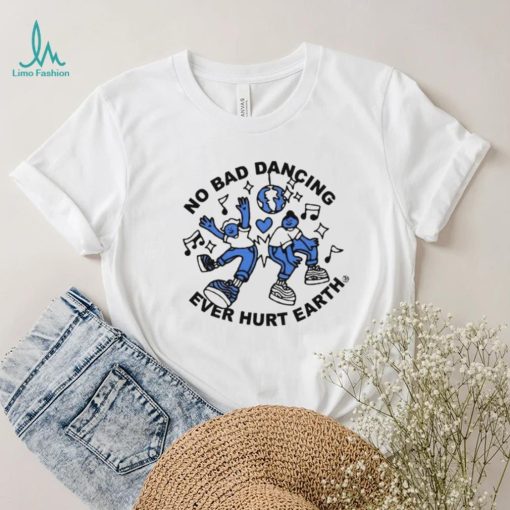 No Bad Dancing Ever Hurt Earth shirt