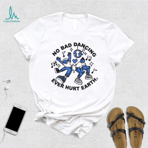 No Bad Dancing Ever Hurt Earth shirt