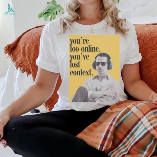 No Context Succession Kendall Roy You’re Too Online You’ve Lost Context Shirt