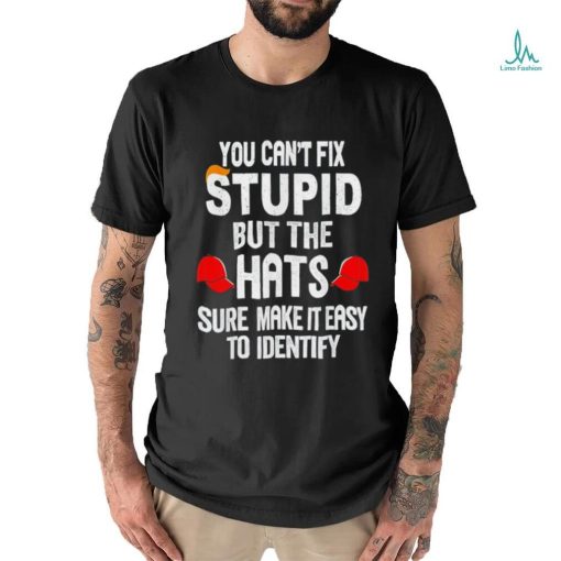 Offical You can’t fix stupid but the hats sure make it easy to identify shirt