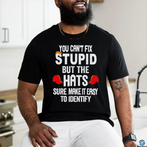 Offical You can’t fix stupid but the hats sure make it easy to identify shirt