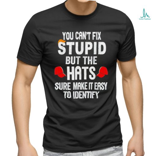 Offical You can’t fix stupid but the hats sure make it easy to identify shirt