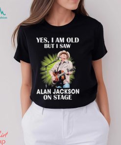 Official Alan Jackson Yes I Am Old But I Saw On Stage shirt