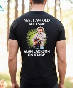 Official Alan Jackson Yes I Am Old But I Saw On Stage shirt