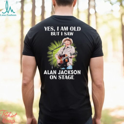 Official Alan Jackson Yes I Am Old But I Saw On Stage shirt