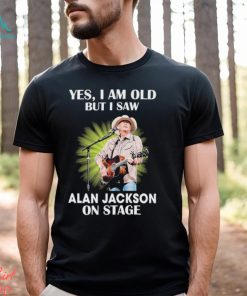 Official Alan Jackson Yes I Am Old But I Saw On Stage shirt