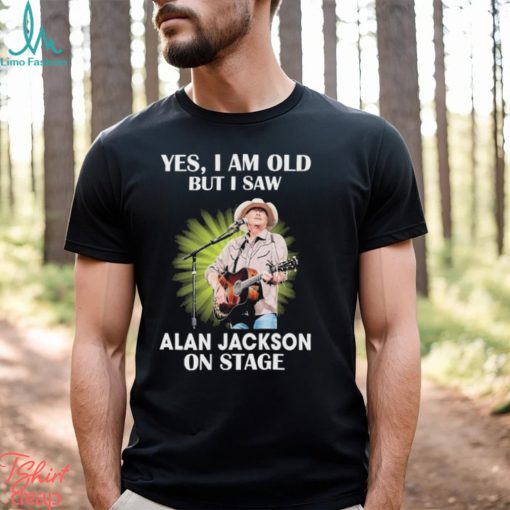 Official Alan Jackson Yes I Am Old But I Saw On Stage shirt