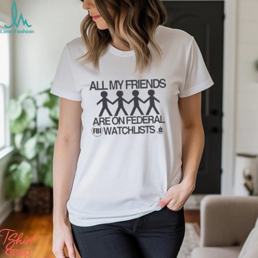 Official All My Friends Are On Federal Watchlists Fbi Cia Shirt