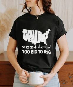 Official America Map Trump 2024 Too Big To Rig Shirt