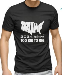 Official America Map Trump 2024 Too Big To Rig Shirt
