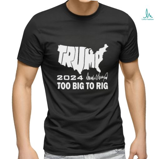 Official America Map Trump 2024 Too Big To Rig Shirt