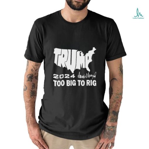 Official America Map Trump 2024 Too Big To Rig Shirt