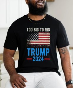 Official American Flag Too Big To Rig Saying Trump 2024, Funny Trump Quote T Shirt