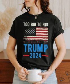 Official American Flag Too Big To Rig Saying Trump 2024, Funny Trump Quote T Shirt