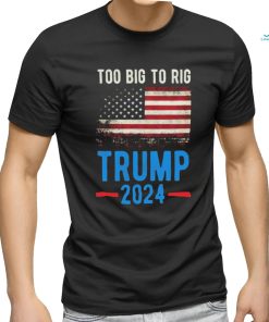 Official American Flag Too Big To Rig Saying Trump 2024, Funny Trump Quote T Shirt