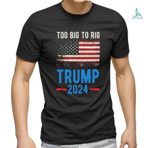 Official American Flag Too Big To Rig Saying Trump 2024, Funny Trump Quote T Shirt